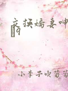 交换娇妻呻吟1–9