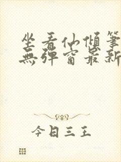 坐看仙倾笔趣阁无弹窗最新章节更新