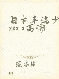 日本丰满少妇xxxx x高潮