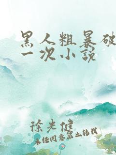 黑人粗暴破苞第一次小说