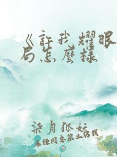 《许我耀眼》结局怎么样