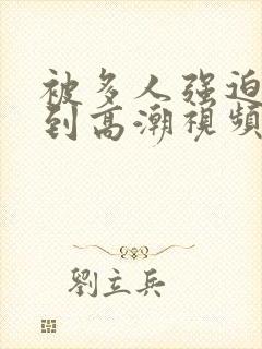 被多人强迫玩弄到高潮视频