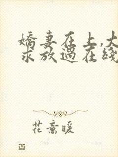 娇妻在上,大叔求放过在线阅读