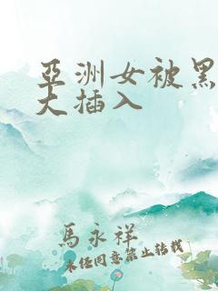 亚洲女被黑人巨大插入