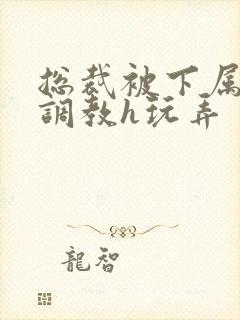 总裁被下属催眠调教h玩弄