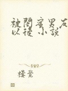 被闺蜜男友上错以后 小说