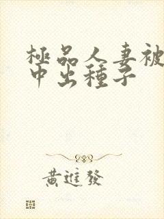 极品人妻被黑人中出种子