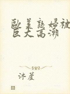 欧美熟妇被黑人巨大高潮