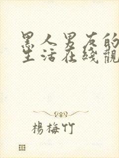 黑人男友的同居生活在线观看