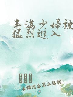 丰满少妇被黑人猛烈进入