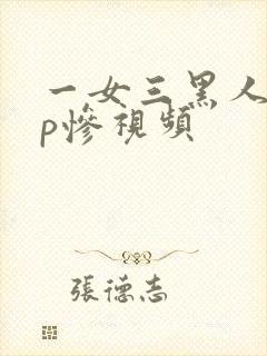一女三黑人玩4p惨视频