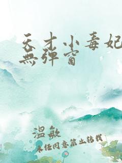 天才小毒妃小说无弹窗