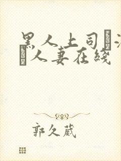黑人上司に溺れた人妻在线