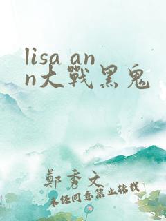 lisa ann大战黑鬼