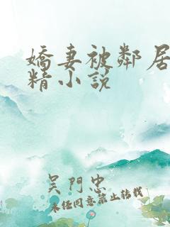 娇妻被邻居灌满精小说