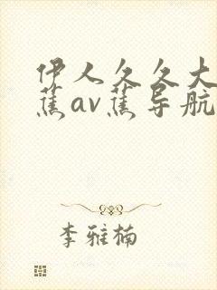 伊人久久大香线蕉av蕉导航