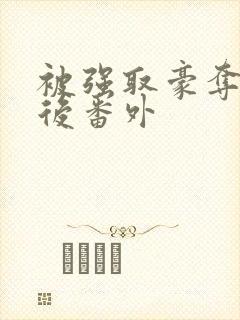 被强取豪夺多年后番外