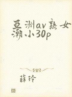 亚洲av熟女高潮小30p