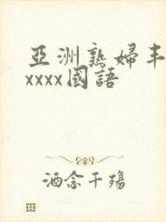 亚洲熟妇丰满xxxxx国语