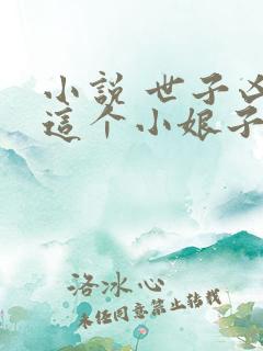 小说 世子凶猛这个小娘子我抢定了