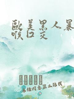 欧美黑人暴力深喉囗交