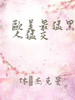 欧美最猛黑人黑人猛交