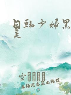 日韩少妇黑人欧美