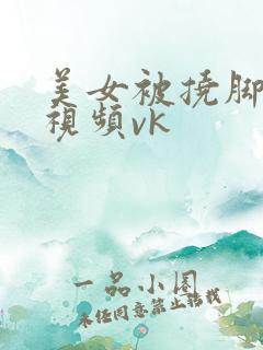 美女被挠脚心的视频vk