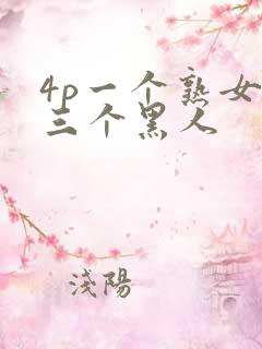 4p一个熟女和三个黑人