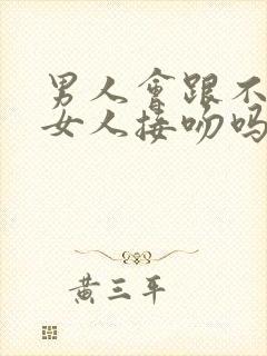 男人会跟不爱的女人接吻吗