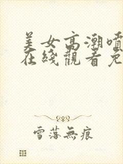 美女高潮喷白浆在线观看免费