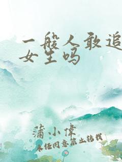 一般人敢追漂亮女生吗