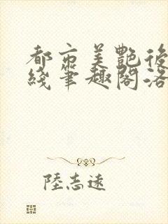 都市美艳后宫在线笔趣阁洛公子