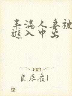 丰满人妻被猛烈进入中出