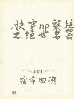 ,快穿np系统之绝世名器