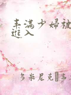 丰满少妇被猛列进入