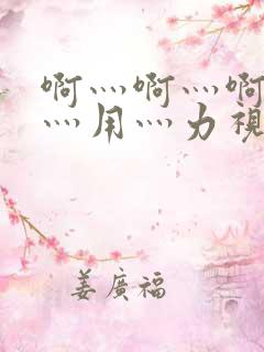 啊灬啊灬啊灬快灬用灬力视频