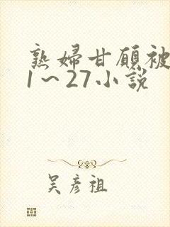 熟妇甘愿被调教1～27小说