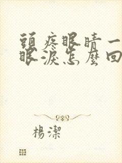 头疼眼睛一直流眼泪怎么回事