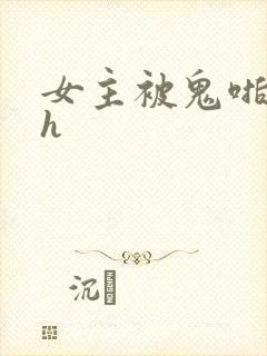 女主被鬼啪文hh