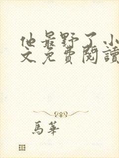 他最野了小说全文免费阅读无弹窗