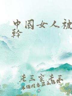 中国女人被黑人干