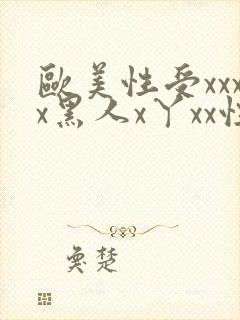 欧美性受xxxx黑人x丫xx性爽