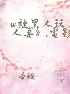 w被黑人玩弄的人妻》,电影