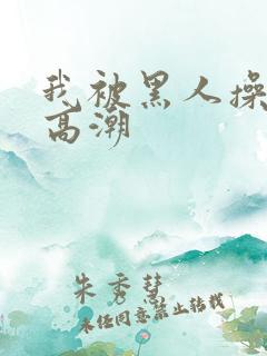 我被黑人操到了高潮