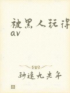 被黑人玩得最惨av