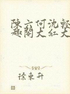 陈六何沈轻舞笔趣阁大红大紫
