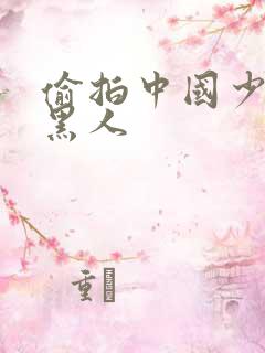 偷拍中国少妇与黑人