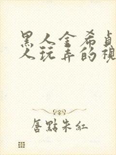 黑人金希贞被黑人玩弄的视频