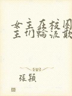 女主在校园被男主们轮流欺负的小说